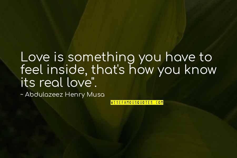 How Love Is Not Real Quotes By Abdulazeez Henry Musa: Love is something you have to feel inside,