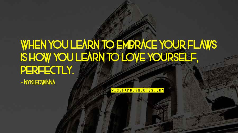 How Love Is Quotes By Nyki Edwinna: When you learn to embrace your flaws is