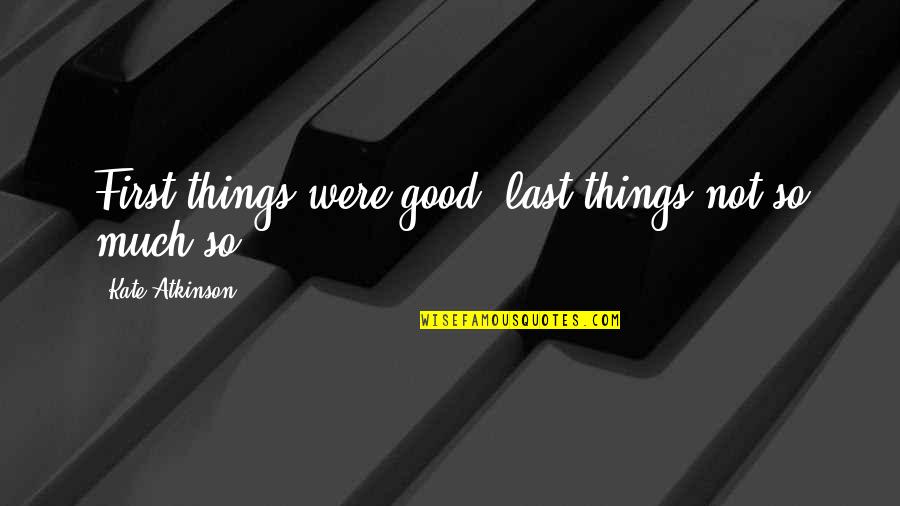 How Love Makes You Feel Quotes By Kate Atkinson: First things were good, last things not so