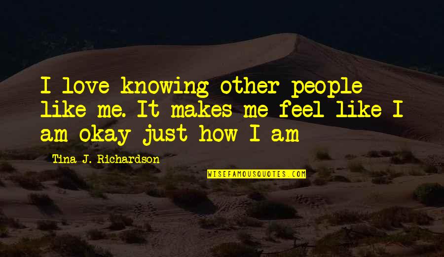 How Love Makes You Feel Quotes By Tina J. Richardson: I love knowing other people like me. It