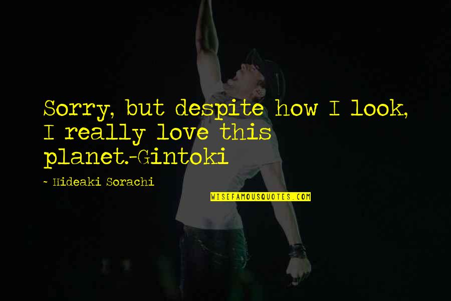 How Love Quotes By Hideaki Sorachi: Sorry, but despite how I look, I really