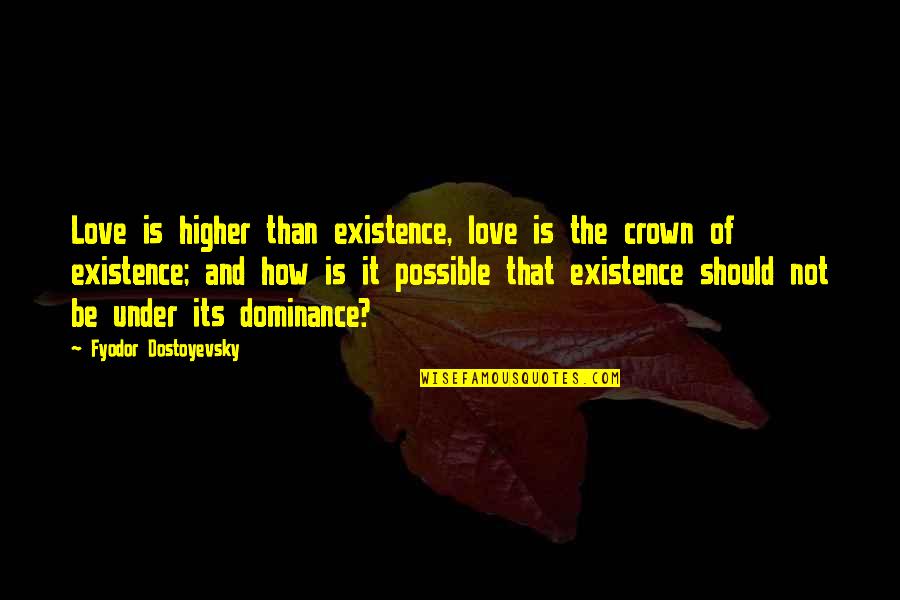 How Love Should Be Quotes By Fyodor Dostoyevsky: Love is higher than existence, love is the