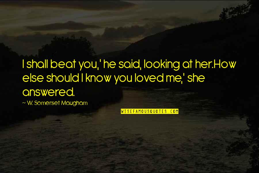 How Love Should Be Quotes By W. Somerset Maugham: I shall beat you,' he said, looking at
