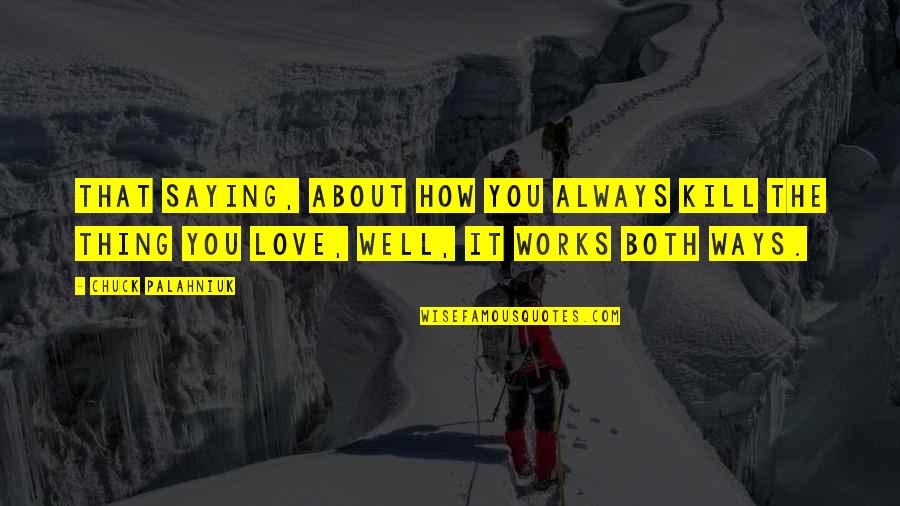 How Love Works Quotes By Chuck Palahniuk: That saying, about how you always kill the