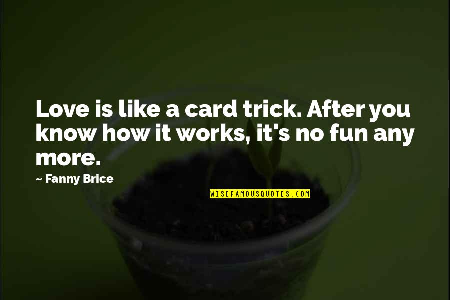 How Love Works Quotes By Fanny Brice: Love is like a card trick. After you