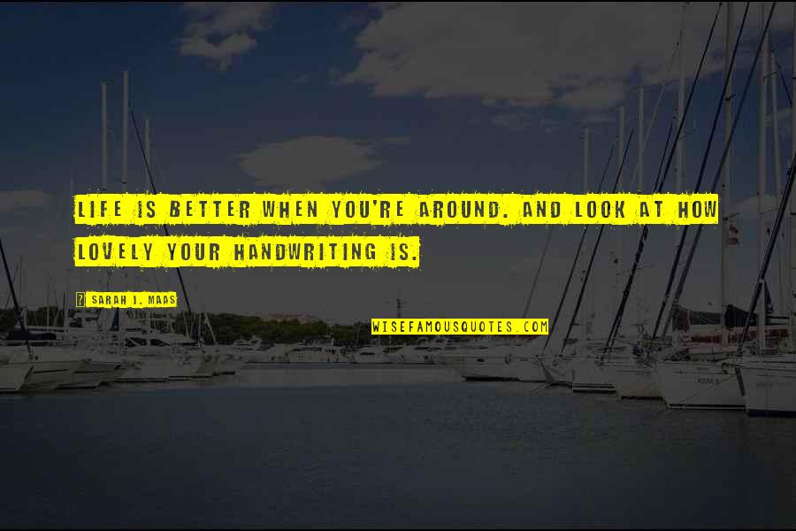 How Lovely You Are Quotes By Sarah J. Maas: Life is better when you're around. And look