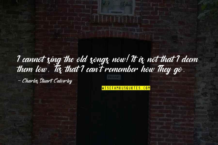 How Low Can You Go Quotes By Charles Stuart Calverley: I cannot sing the old songs now! It