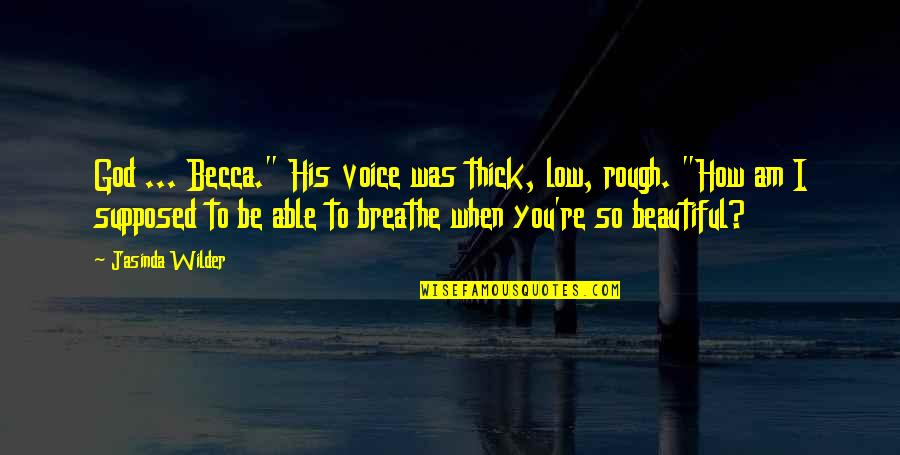 How Low Quotes By Jasinda Wilder: God ... Becca." His voice was thick, low,