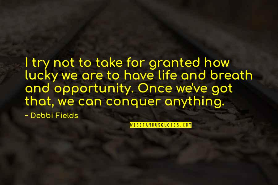 How Lucky Are We Quotes By Debbi Fields: I try not to take for granted how