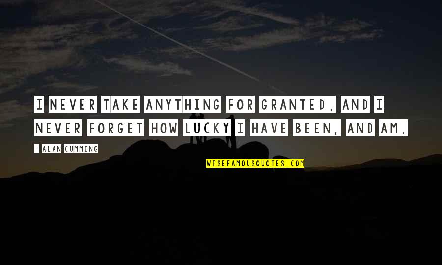 How Lucky I Am Quotes By Alan Cumming: I never take anything for granted, and I