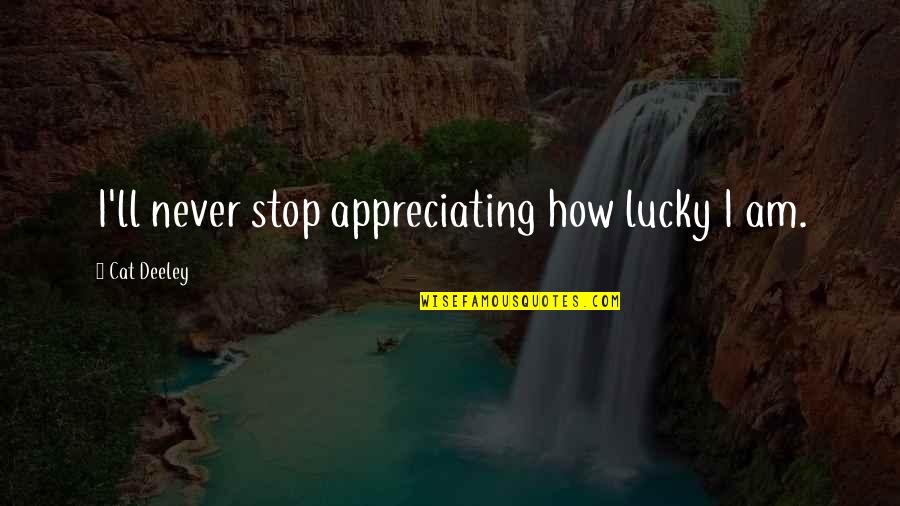 How Lucky I Am Quotes By Cat Deeley: I'll never stop appreciating how lucky I am.