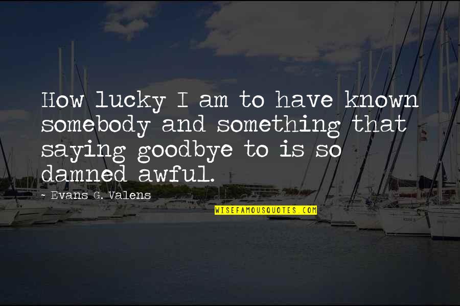 How Lucky I Am Quotes By Evans G. Valens: How lucky I am to have known somebody