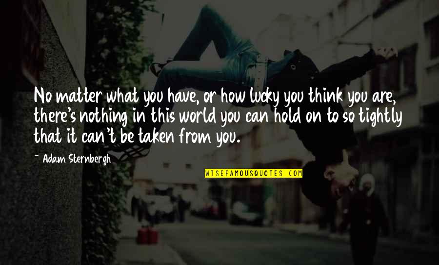 How Lucky I Am To Have You Quotes By Adam Sternbergh: No matter what you have, or how lucky
