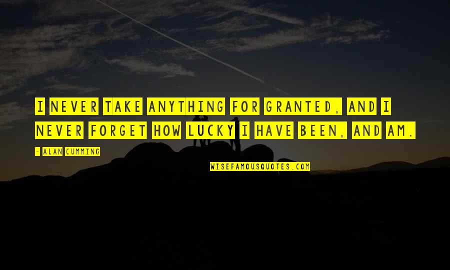 How Lucky I Am To Have You Quotes By Alan Cumming: I never take anything for granted, and I