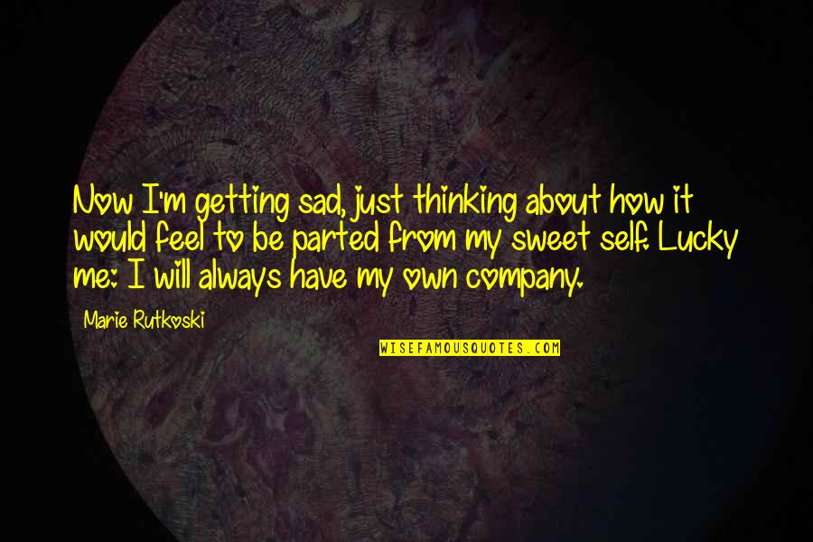 How Lucky I Am To Have You Quotes By Marie Rutkoski: Now I'm getting sad, just thinking about how