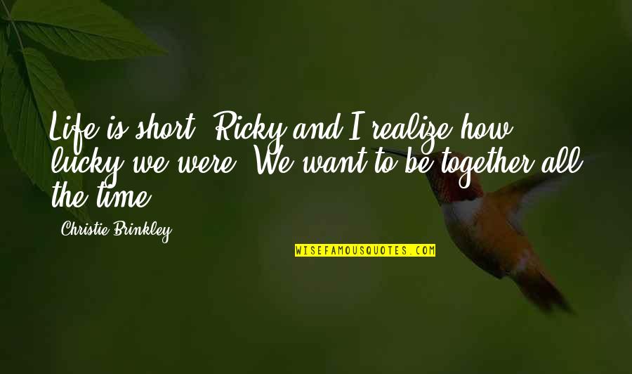 How Lucky We Are Quotes By Christie Brinkley: Life is short. Ricky and I realize how