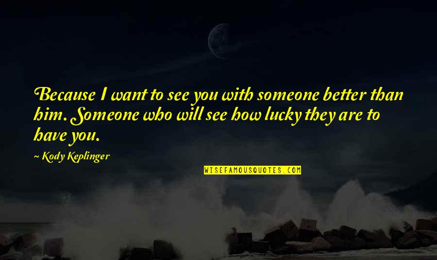How Lucky You Are To Have Him Quotes By Kody Keplinger: Because I want to see you with someone