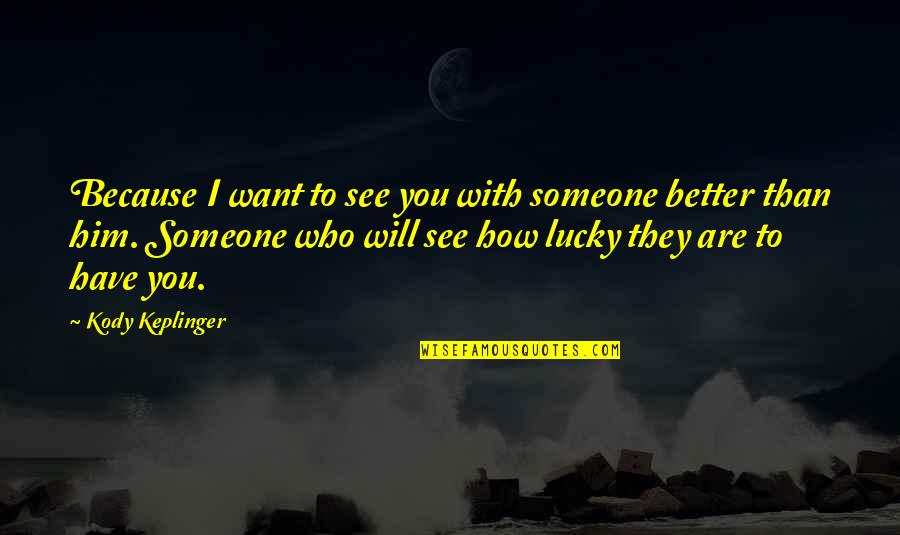 How Lucky You Are To Have Someone Quotes By Kody Keplinger: Because I want to see you with someone