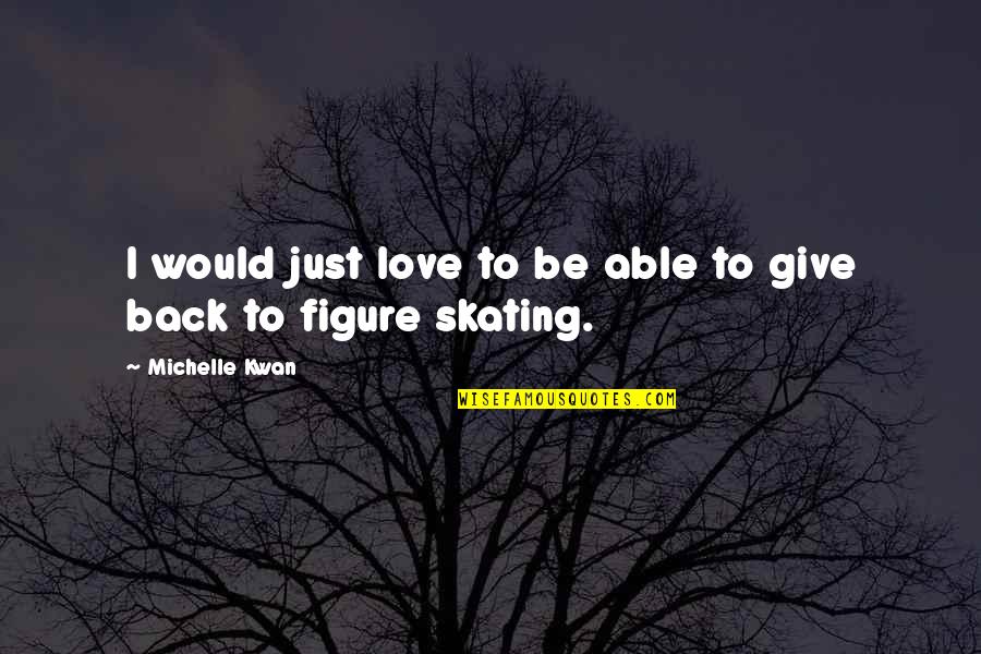 How Much Do I Miss You Quotes By Michelle Kwan: I would just love to be able to How Much Do I Miss You Quotes By Michelle Kwan: I would just love to be able to