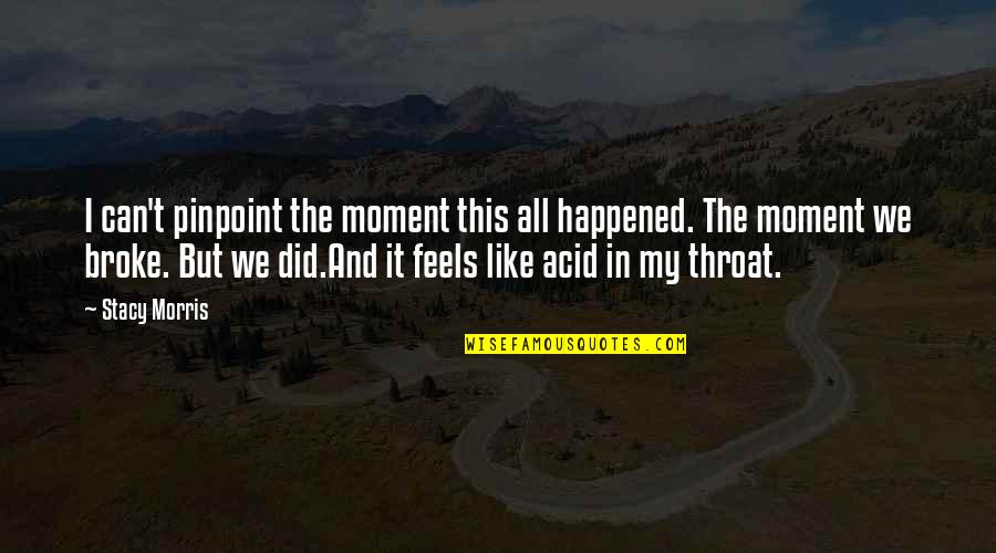 How Much Do I Miss You Quotes By Stacy Morris: I can't pinpoint the moment this all happened. How Much Do I Miss You Quotes By Stacy Morris: I can't pinpoint the moment this all happened.