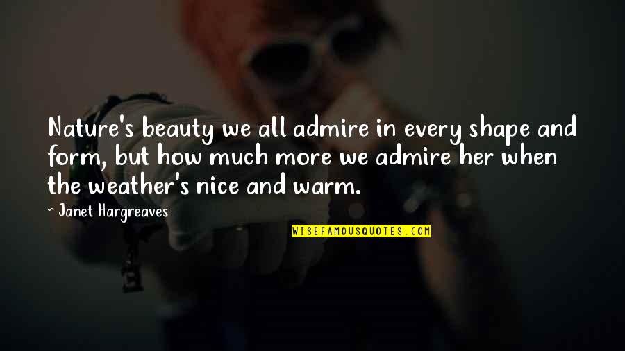 How Much I Admire You Quotes By Janet Hargreaves: Nature's beauty we all admire in every shape How Much I Admire You Quotes By Janet Hargreaves: Nature's beauty we all admire in every shape