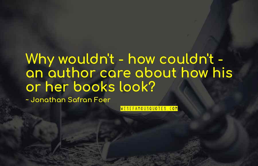 How Much I Care About Her Quotes By Jonathan Safran Foer: Why wouldn't - how couldn't - an author