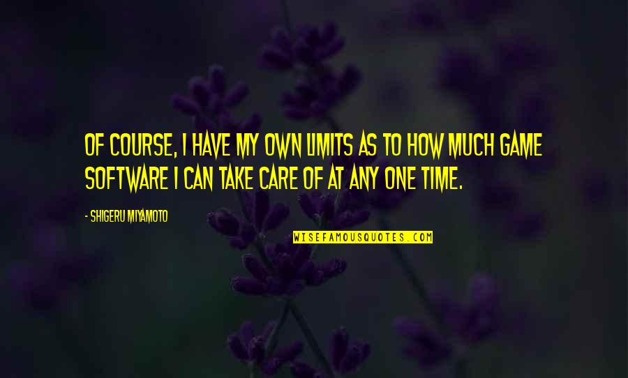 How Much I Care Quotes By Shigeru Miyamoto: Of course, I have my own limits as