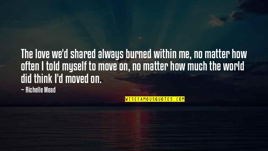 How Much I Love Myself Quotes By Richelle Mead: The love we'd shared always burned within me,