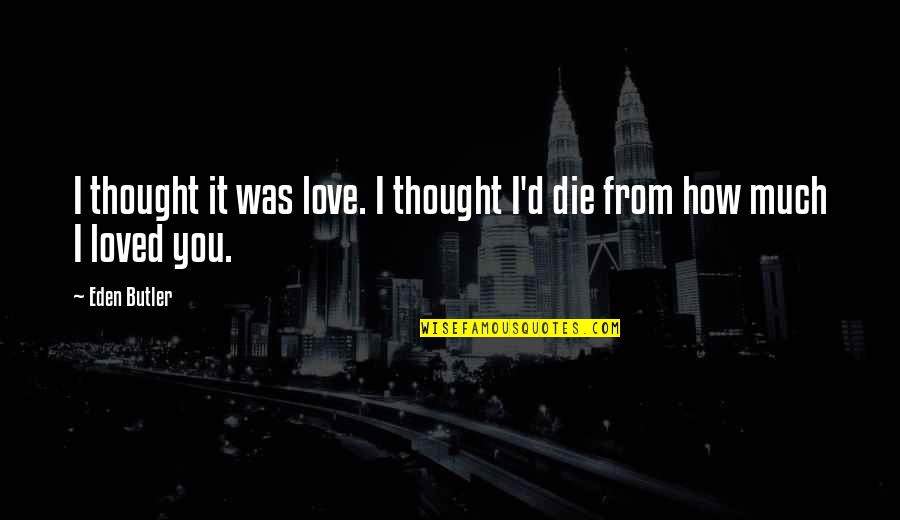 How Much I Love You Love Quotes By Eden Butler: I thought it was love. I thought I'd