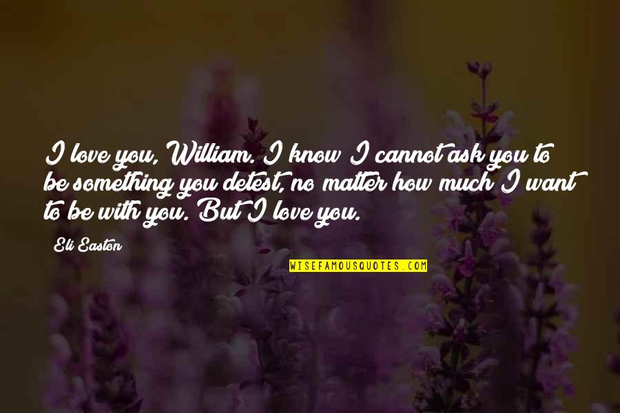 How Much I Love You Love Quotes By Eli Easton: I love you, William. I know I cannot