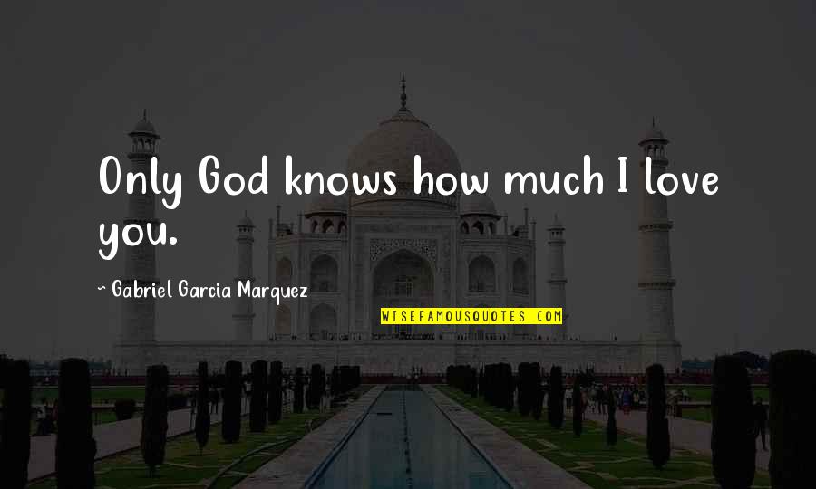How Much I Love You Love Quotes By Gabriel Garcia Marquez: Only God knows how much I love you.