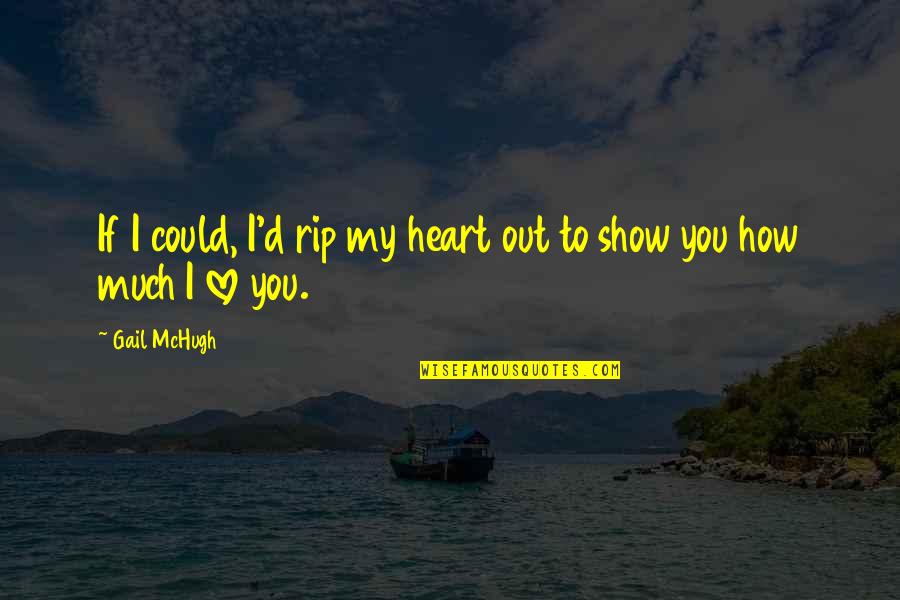 How Much I Love You Love Quotes By Gail McHugh: If I could, I'd rip my heart out