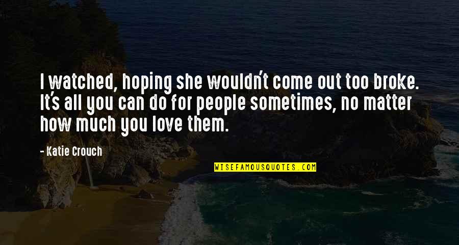 How Much I Love You Love Quotes By Katie Crouch: I watched, hoping she wouldn't come out too