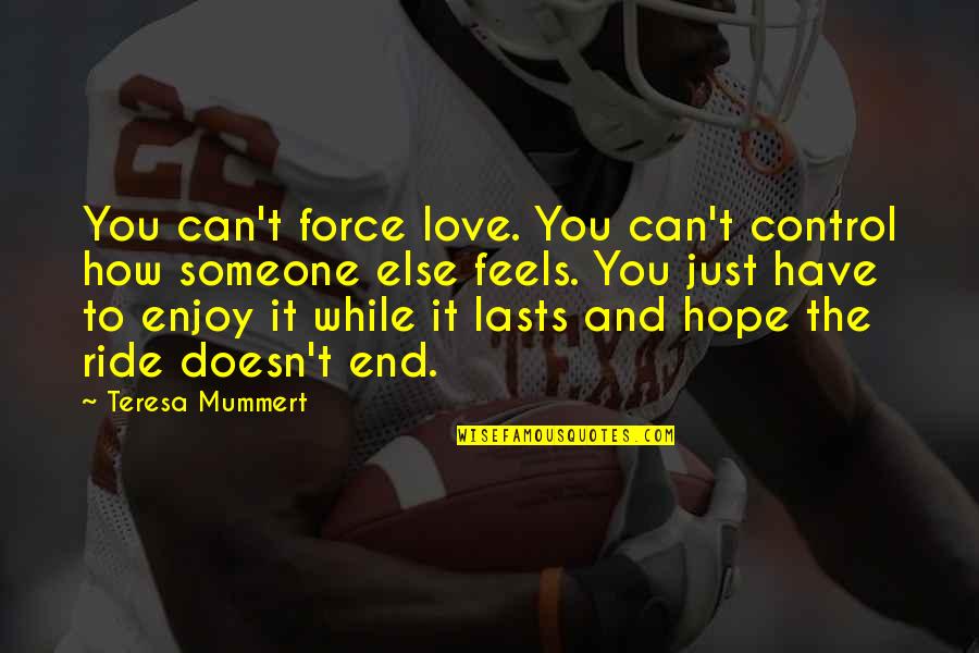 How Much I Love You Someone Quotes By Teresa Mummert: You can't force love. You can't control how