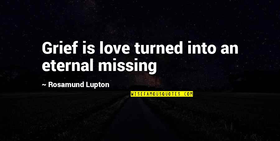 How Much I Miss My Husband Quotes By Rosamund Lupton: Grief is love turned into an eternal missing