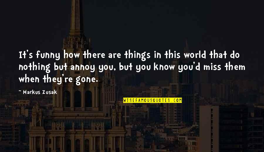 How Much I Miss You Funny Quotes By Markus Zusak: It's funny how there are things in this