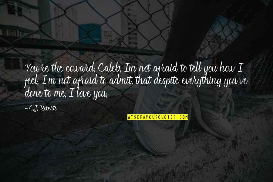 How Much Im In Love With You Quotes By C.J. Roberts: You're the coward, Caleb. Im not afraid to How Much Im In Love With You Quotes By C.J. Roberts: You're the coward, Caleb. Im not afraid to