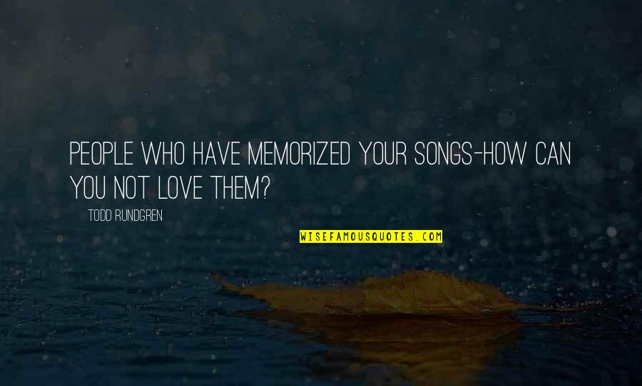 How Much Love I Have For You Quotes By Todd Rundgren: People who have memorized your songs-how can you