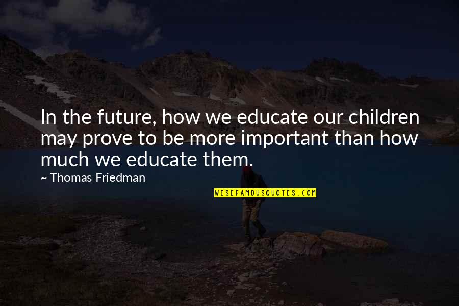 How Much Quotes By Thomas Friedman: In the future, how we educate our children