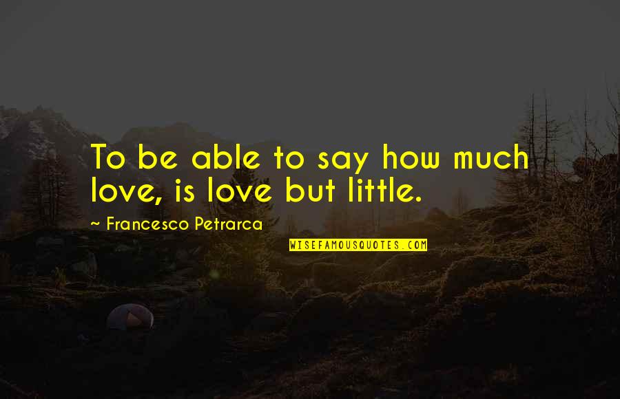 How Much To Love Quotes By Francesco Petrarca: To be able to say how much love,