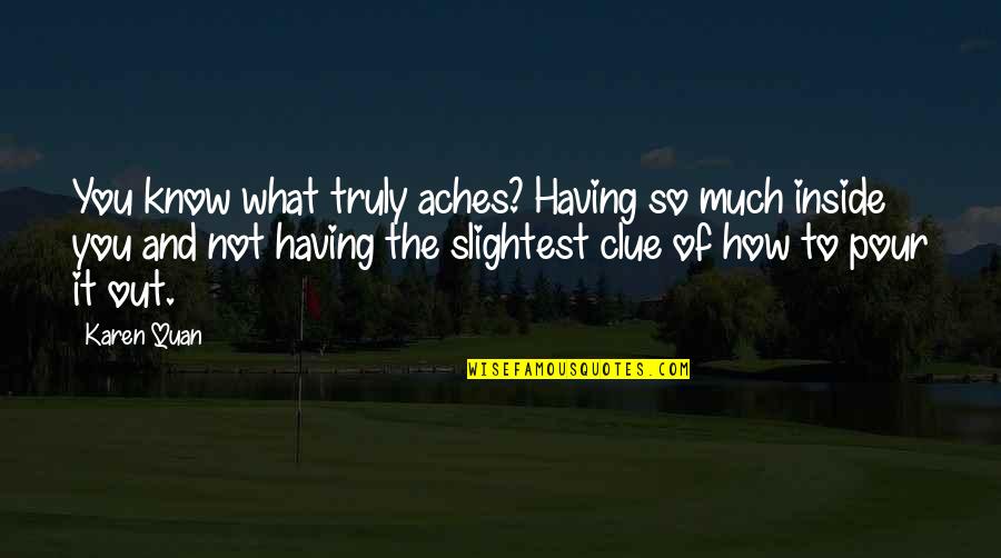 How Much To Love Quotes By Karen Quan: You know what truly aches? Having so much How Much To Love Quotes By Karen Quan: You know what truly aches? Having so much