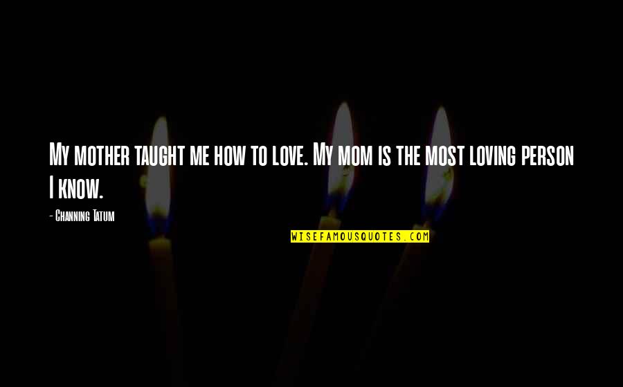 How Much U Love Me Quotes By Channing Tatum: My mother taught me how to love. My