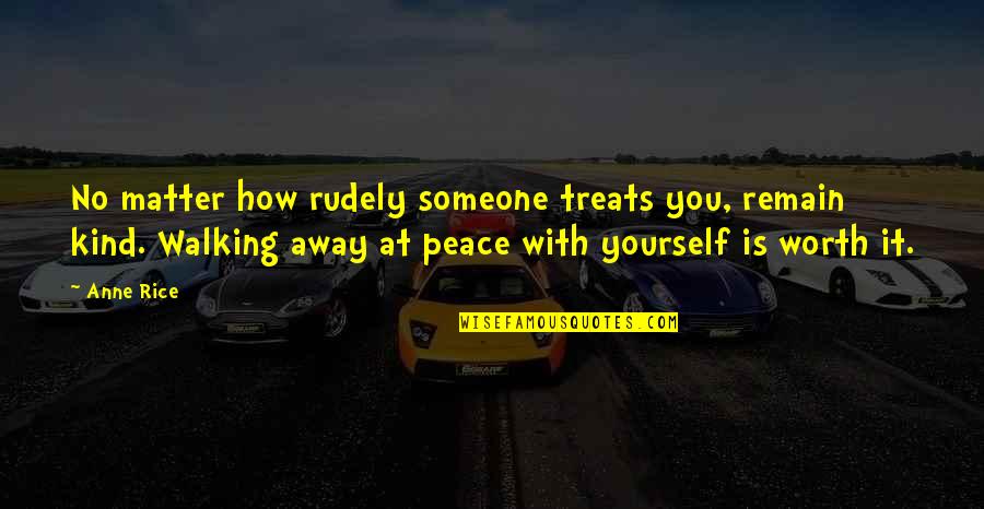 How Much You Are Worth Quotes By Anne Rice: No matter how rudely someone treats you, remain