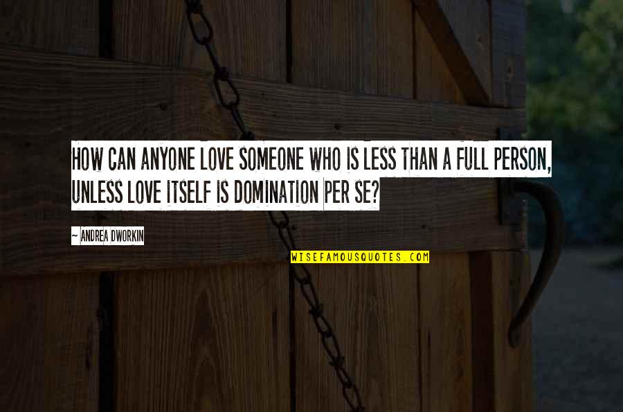 How Much You Can Love Someone Quotes By Andrea Dworkin: How can anyone love someone who is less