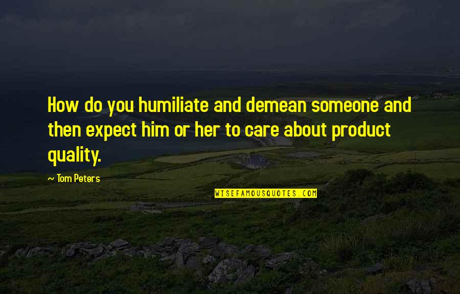 How Much You Care About Her Quotes By Tom Peters: How do you humiliate and demean someone and