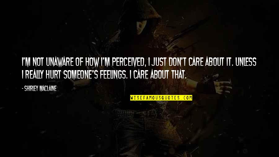 How Much You Care For Someone Quotes By Shirley Maclaine: I'm not unaware of how I'm perceived, I