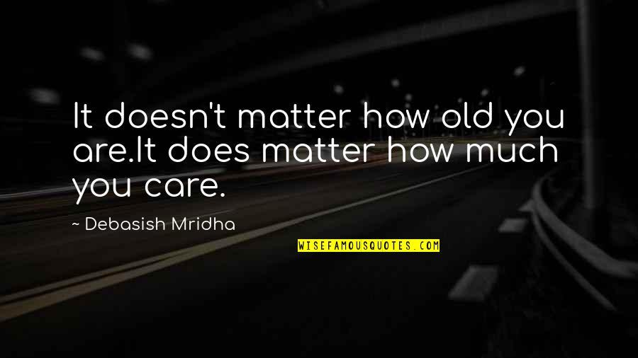How Much You Care Quotes By Debasish Mridha: It doesn't matter how old you are.It does
