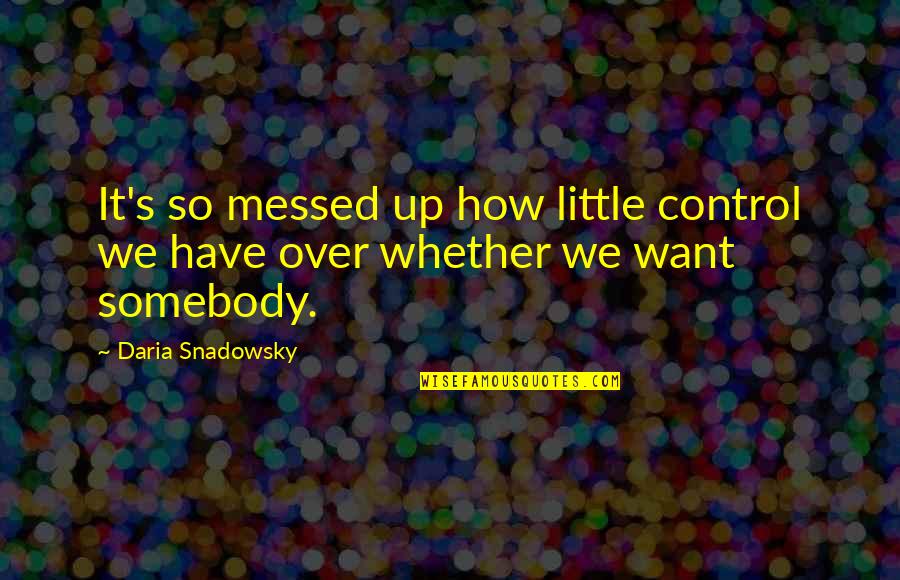 How Much You Love Somebody Quotes By Daria Snadowsky: It's so messed up how little control we