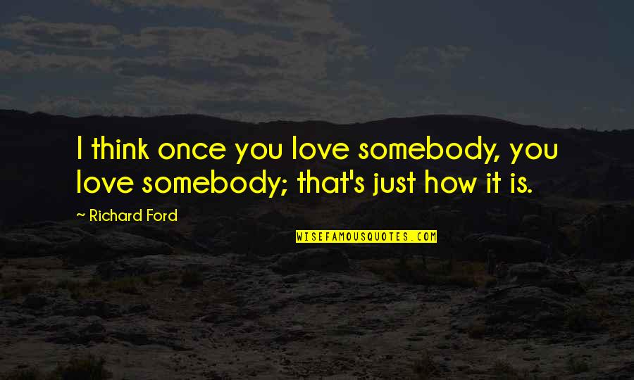 How Much You Love Somebody Quotes By Richard Ford: I think once you love somebody, you love