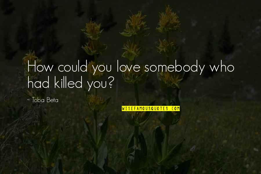How Much You Love Somebody Quotes By Toba Beta: How could you love somebody who had killed